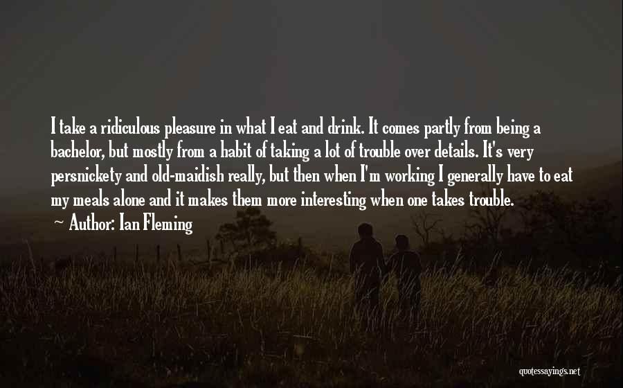 Ian Fleming Quotes: I Take A Ridiculous Pleasure In What I Eat And Drink. It Comes Partly From Being A Bachelor, But Mostly