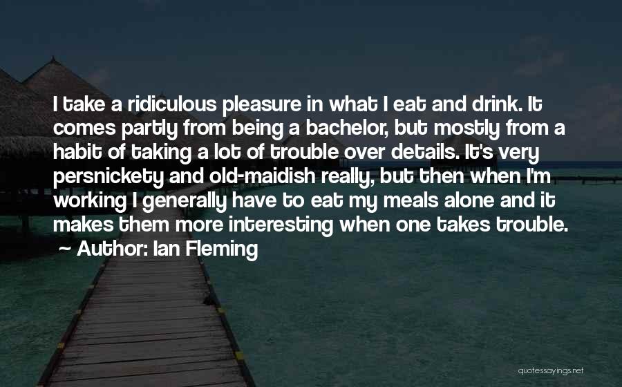 Ian Fleming Quotes: I Take A Ridiculous Pleasure In What I Eat And Drink. It Comes Partly From Being A Bachelor, But Mostly