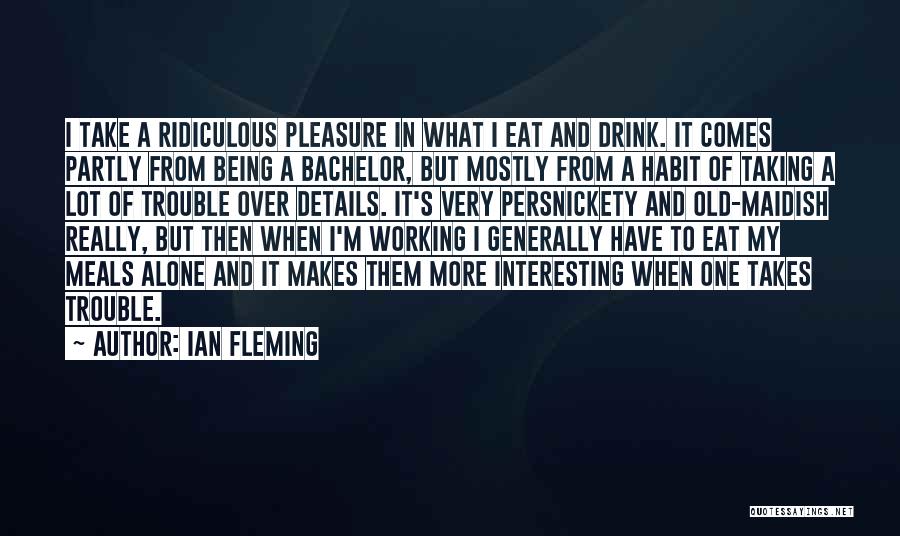 Ian Fleming Quotes: I Take A Ridiculous Pleasure In What I Eat And Drink. It Comes Partly From Being A Bachelor, But Mostly