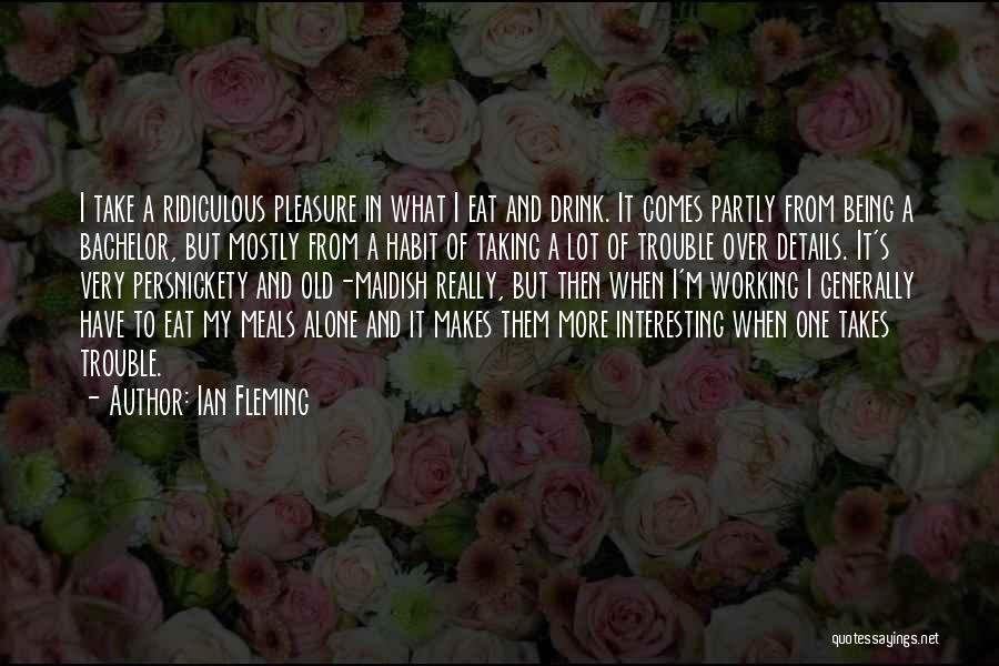 Ian Fleming Quotes: I Take A Ridiculous Pleasure In What I Eat And Drink. It Comes Partly From Being A Bachelor, But Mostly