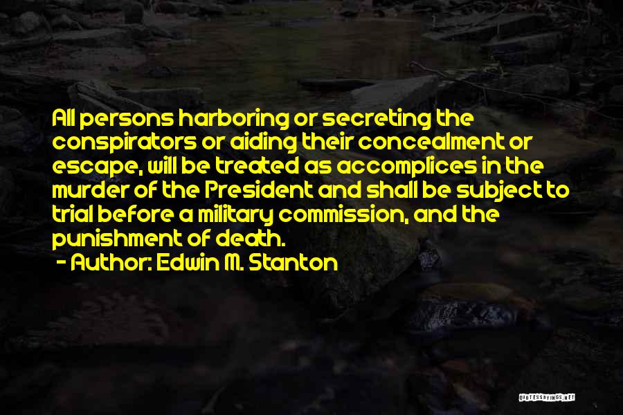 Edwin M. Stanton Quotes: All Persons Harboring Or Secreting The Conspirators Or Aiding Their Concealment Or Escape, Will Be Treated As Accomplices In The