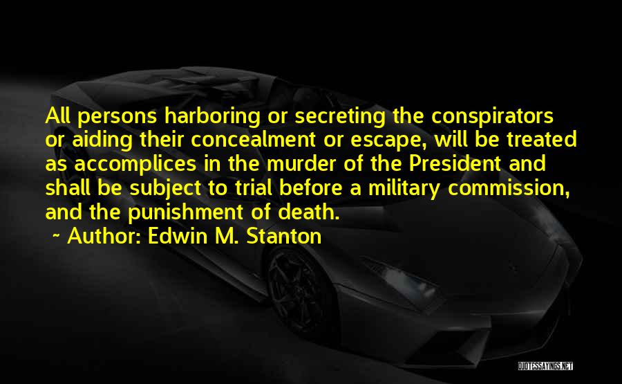 Edwin M. Stanton Quotes: All Persons Harboring Or Secreting The Conspirators Or Aiding Their Concealment Or Escape, Will Be Treated As Accomplices In The