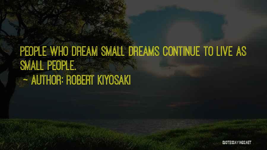 Robert Kiyosaki Quotes: People Who Dream Small Dreams Continue To Live As Small People.