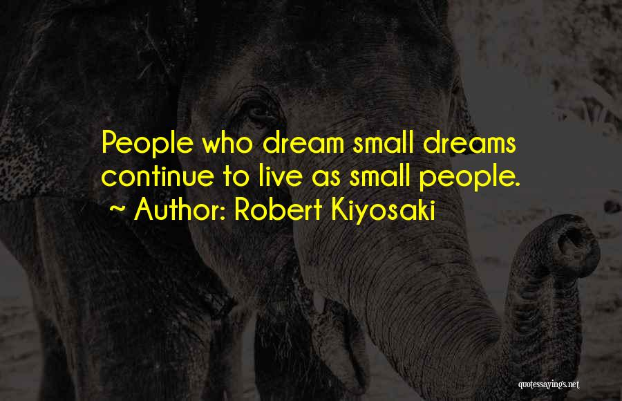 Robert Kiyosaki Quotes: People Who Dream Small Dreams Continue To Live As Small People.