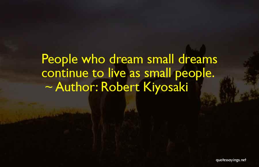 Robert Kiyosaki Quotes: People Who Dream Small Dreams Continue To Live As Small People.