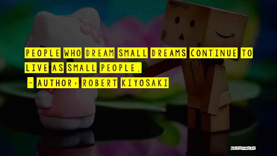 Robert Kiyosaki Quotes: People Who Dream Small Dreams Continue To Live As Small People.