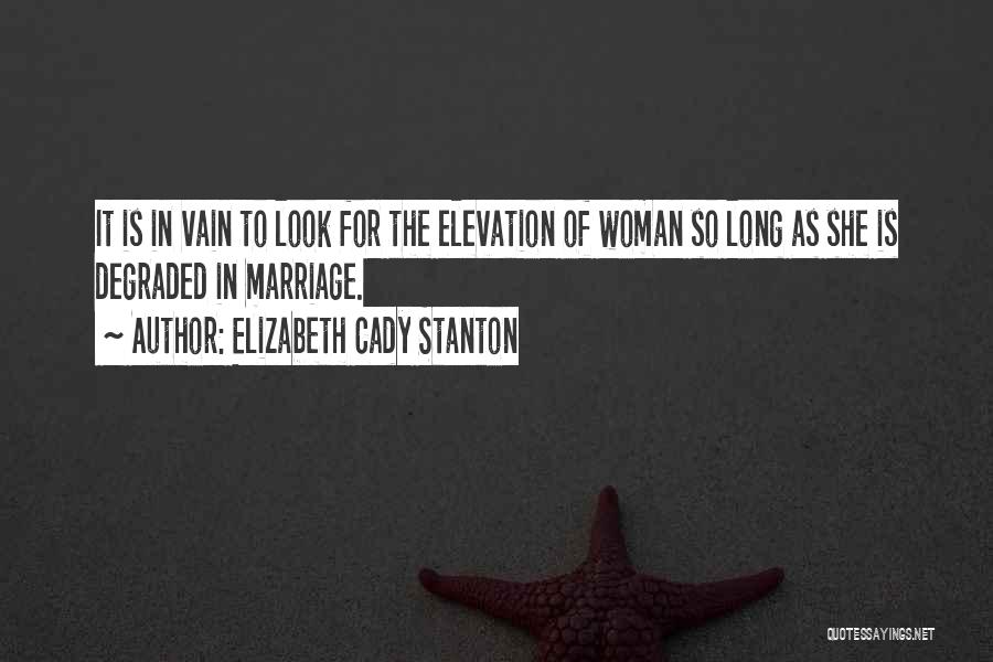 Elizabeth Cady Stanton Quotes: It Is In Vain To Look For The Elevation Of Woman So Long As She Is Degraded In Marriage.