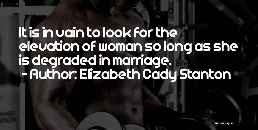 Elizabeth Cady Stanton Quotes: It Is In Vain To Look For The Elevation Of Woman So Long As She Is Degraded In Marriage.