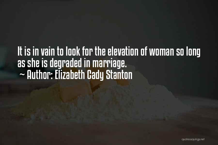 Elizabeth Cady Stanton Quotes: It Is In Vain To Look For The Elevation Of Woman So Long As She Is Degraded In Marriage.