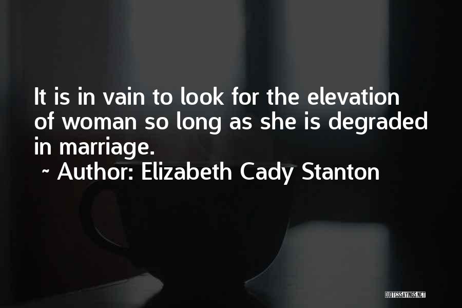 Elizabeth Cady Stanton Quotes: It Is In Vain To Look For The Elevation Of Woman So Long As She Is Degraded In Marriage.