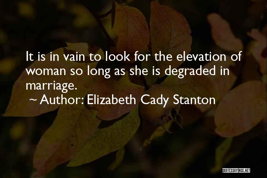 Elizabeth Cady Stanton Quotes: It Is In Vain To Look For The Elevation Of Woman So Long As She Is Degraded In Marriage.