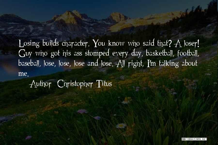 Christopher Titus Quotes: Losing Builds Character. You Know Who Said That? A Loser! Guy Who Got His Ass Stomped Every Day, Basketball, Football,