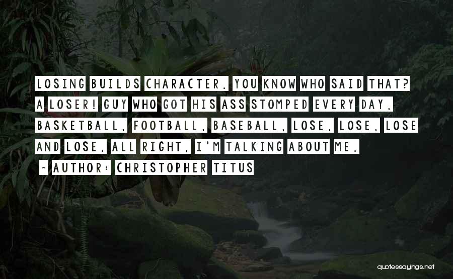 Christopher Titus Quotes: Losing Builds Character. You Know Who Said That? A Loser! Guy Who Got His Ass Stomped Every Day, Basketball, Football,