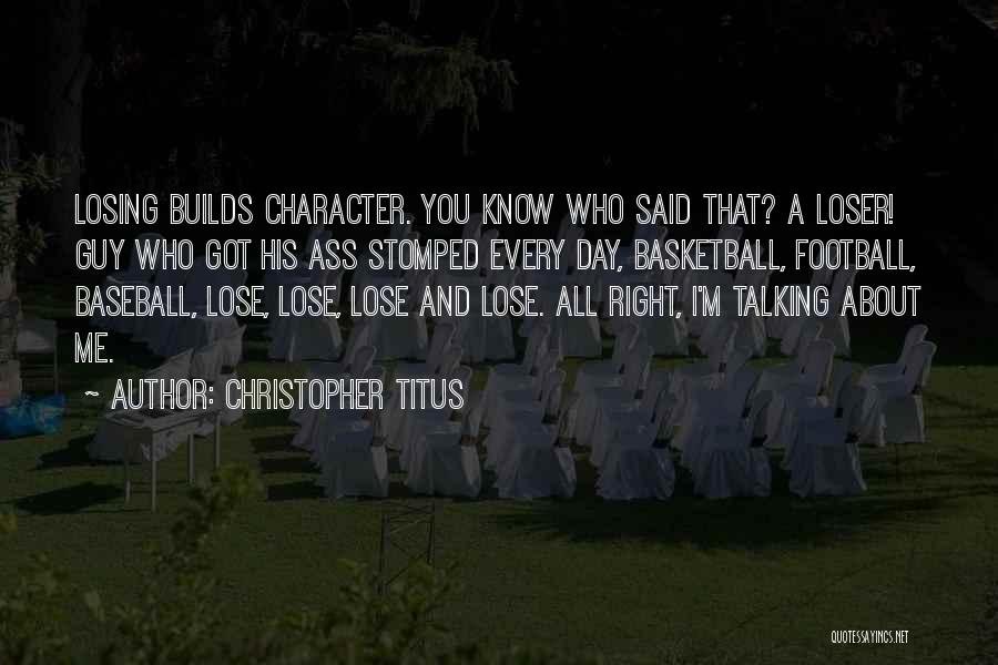 Christopher Titus Quotes: Losing Builds Character. You Know Who Said That? A Loser! Guy Who Got His Ass Stomped Every Day, Basketball, Football,