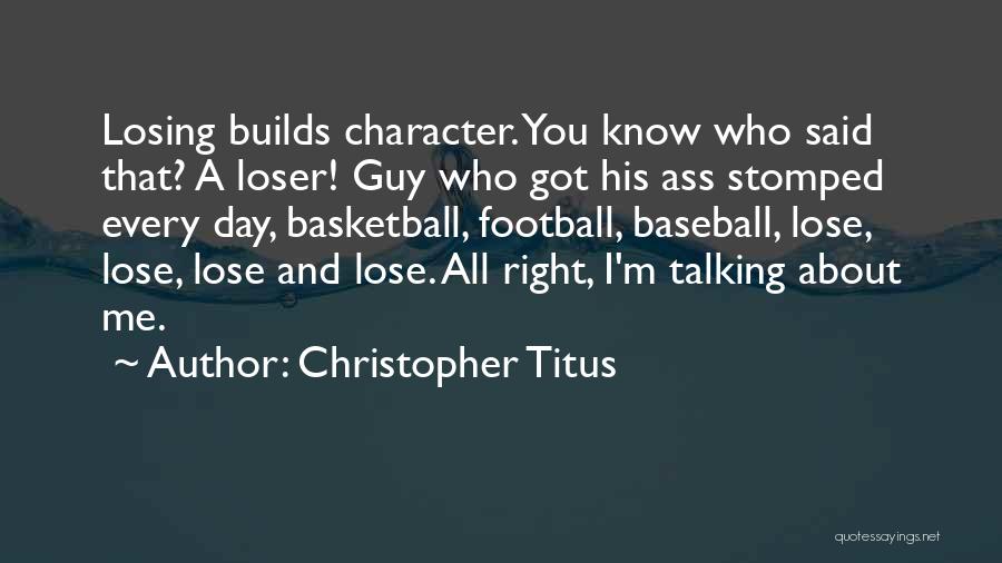 Christopher Titus Quotes: Losing Builds Character. You Know Who Said That? A Loser! Guy Who Got His Ass Stomped Every Day, Basketball, Football,