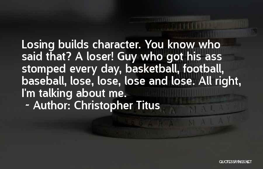 Christopher Titus Quotes: Losing Builds Character. You Know Who Said That? A Loser! Guy Who Got His Ass Stomped Every Day, Basketball, Football,