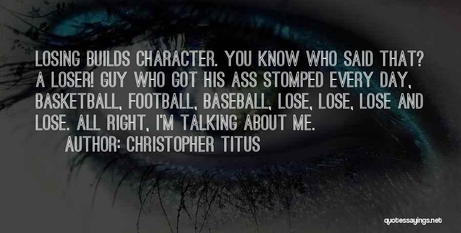 Christopher Titus Quotes: Losing Builds Character. You Know Who Said That? A Loser! Guy Who Got His Ass Stomped Every Day, Basketball, Football,