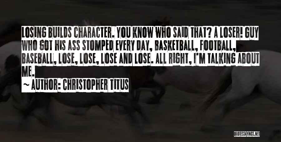 Christopher Titus Quotes: Losing Builds Character. You Know Who Said That? A Loser! Guy Who Got His Ass Stomped Every Day, Basketball, Football,