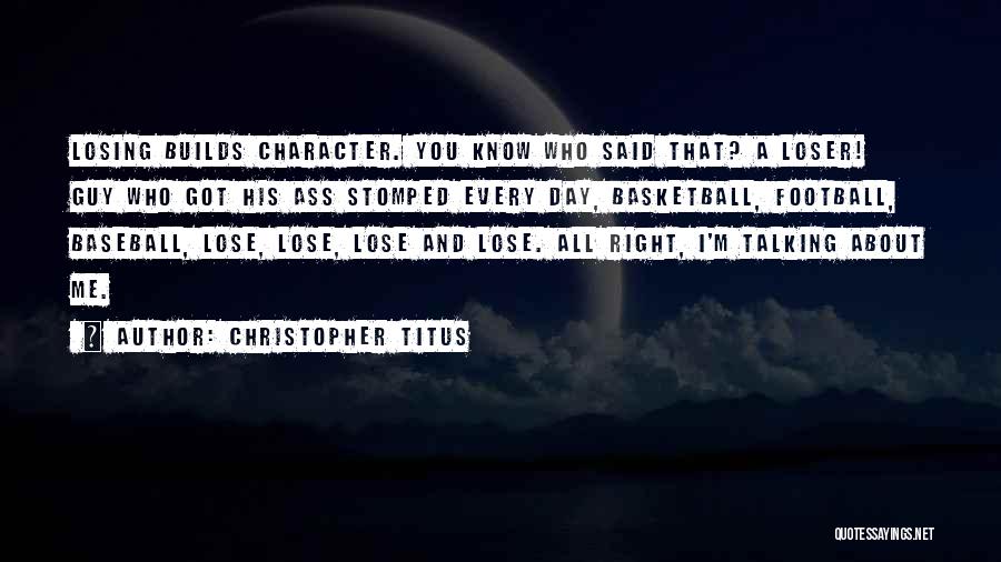 Christopher Titus Quotes: Losing Builds Character. You Know Who Said That? A Loser! Guy Who Got His Ass Stomped Every Day, Basketball, Football,