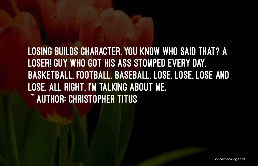 Christopher Titus Quotes: Losing Builds Character. You Know Who Said That? A Loser! Guy Who Got His Ass Stomped Every Day, Basketball, Football,