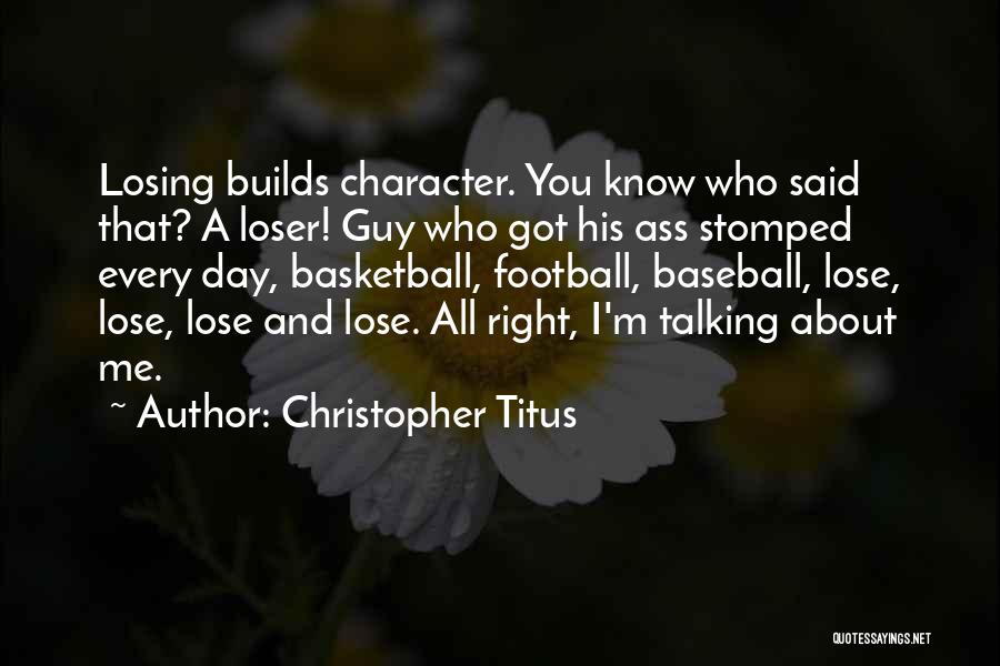 Christopher Titus Quotes: Losing Builds Character. You Know Who Said That? A Loser! Guy Who Got His Ass Stomped Every Day, Basketball, Football,