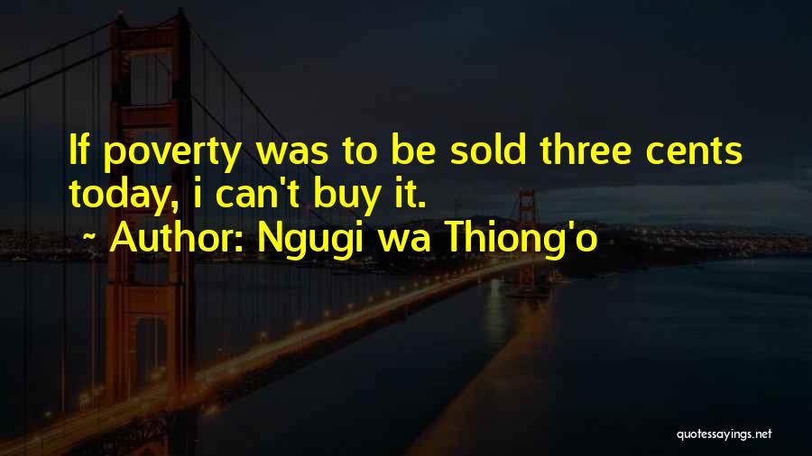 Ngugi Wa Thiong'o Quotes: If Poverty Was To Be Sold Three Cents Today, I Can't Buy It.
