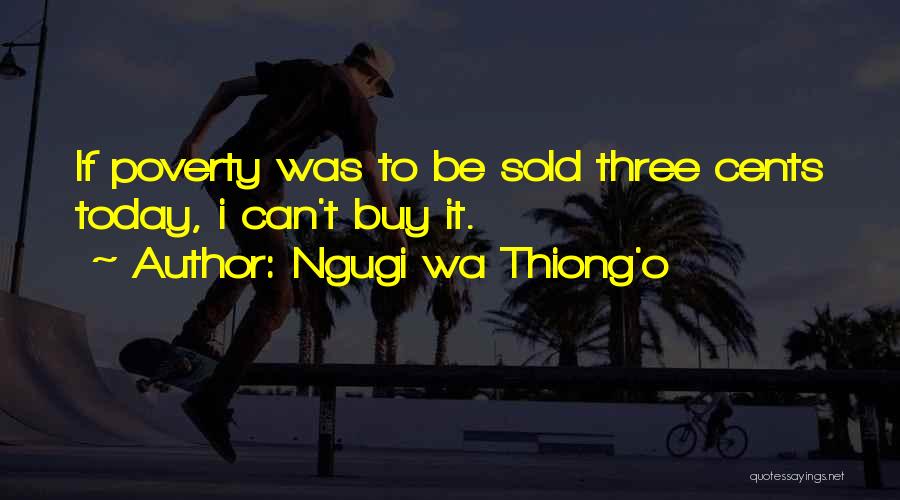 Ngugi Wa Thiong'o Quotes: If Poverty Was To Be Sold Three Cents Today, I Can't Buy It.
