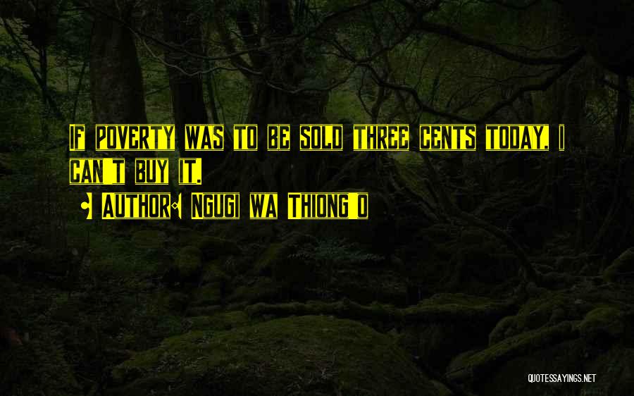 Ngugi Wa Thiong'o Quotes: If Poverty Was To Be Sold Three Cents Today, I Can't Buy It.