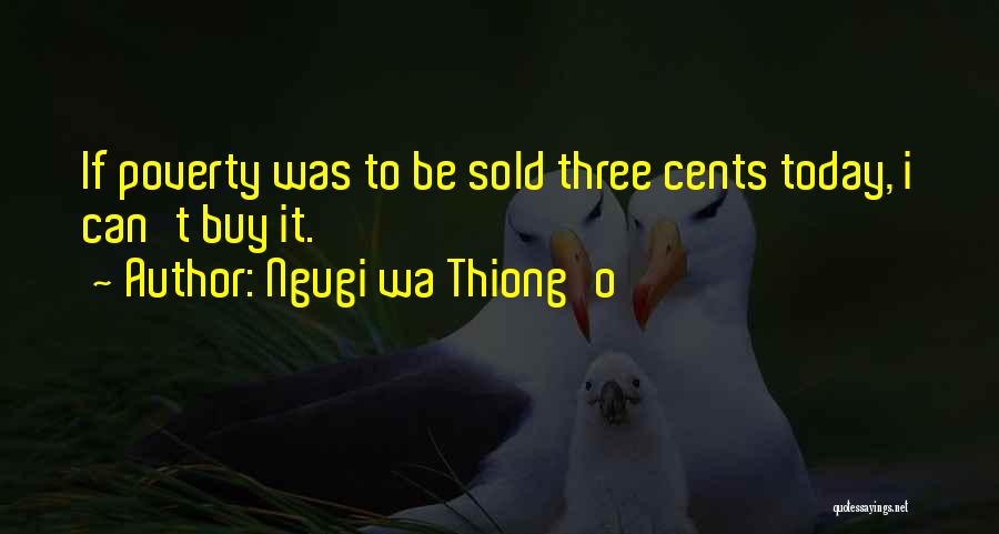 Ngugi Wa Thiong'o Quotes: If Poverty Was To Be Sold Three Cents Today, I Can't Buy It.