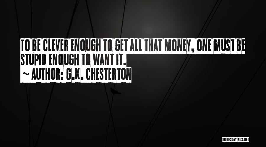 G.K. Chesterton Quotes: To Be Clever Enough To Get All That Money, One Must Be Stupid Enough To Want It.