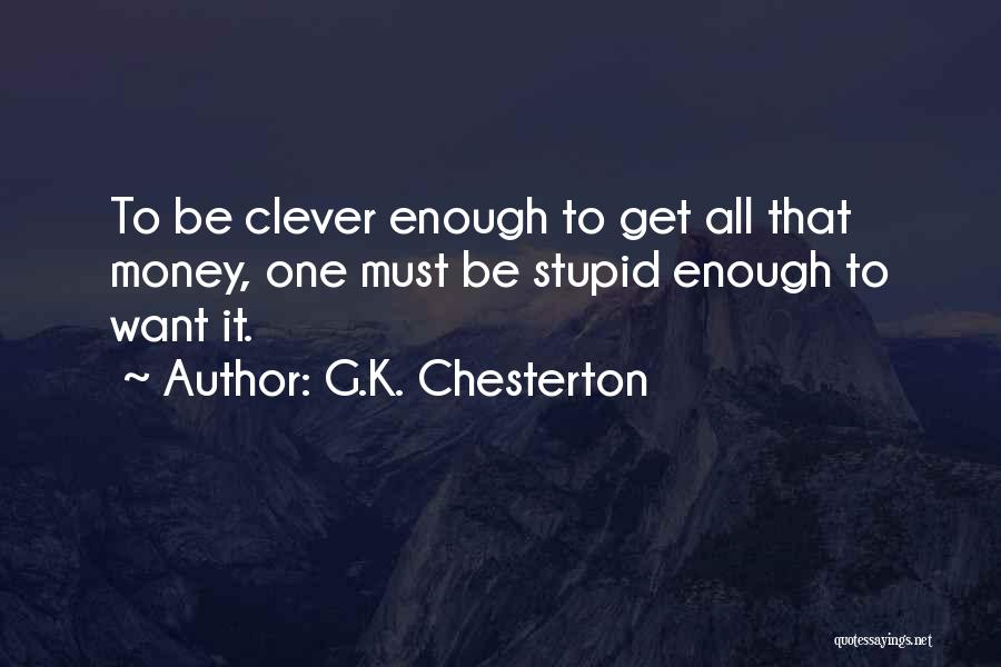 G.K. Chesterton Quotes: To Be Clever Enough To Get All That Money, One Must Be Stupid Enough To Want It.
