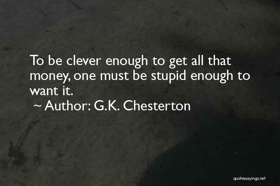 G.K. Chesterton Quotes: To Be Clever Enough To Get All That Money, One Must Be Stupid Enough To Want It.