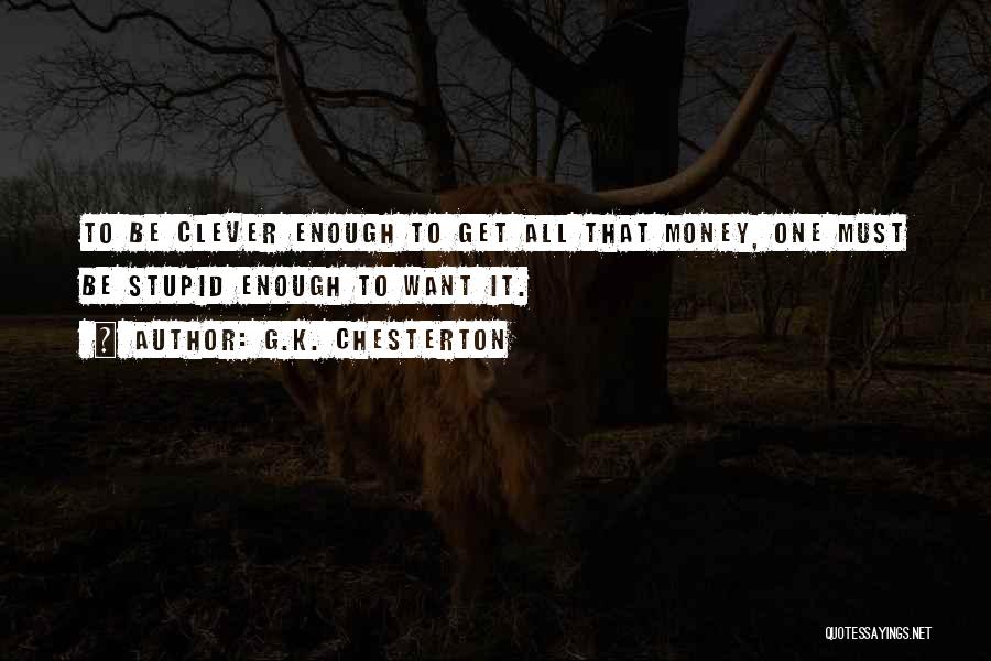 G.K. Chesterton Quotes: To Be Clever Enough To Get All That Money, One Must Be Stupid Enough To Want It.