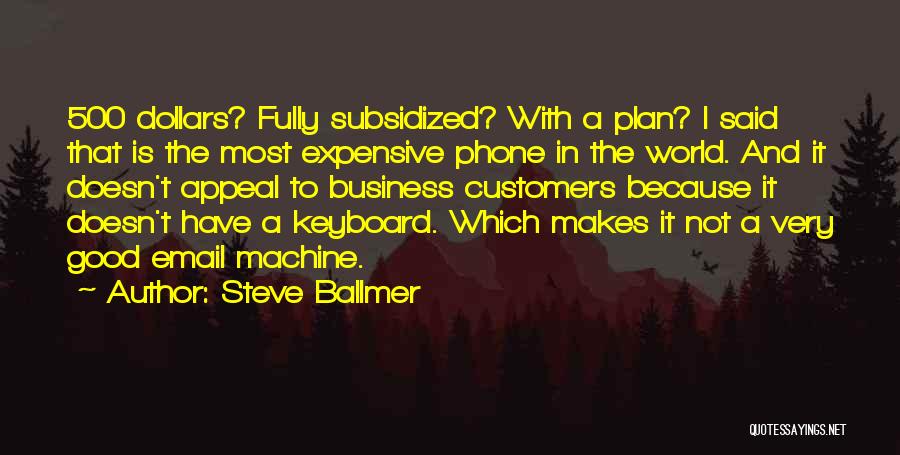 Steve Ballmer Quotes: 500 Dollars? Fully Subsidized? With A Plan? I Said That Is The Most Expensive Phone In The World. And It
