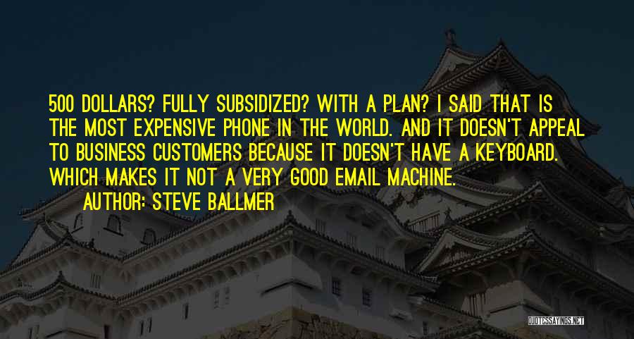 Steve Ballmer Quotes: 500 Dollars? Fully Subsidized? With A Plan? I Said That Is The Most Expensive Phone In The World. And It