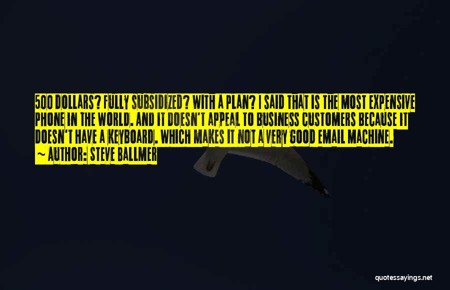 Steve Ballmer Quotes: 500 Dollars? Fully Subsidized? With A Plan? I Said That Is The Most Expensive Phone In The World. And It