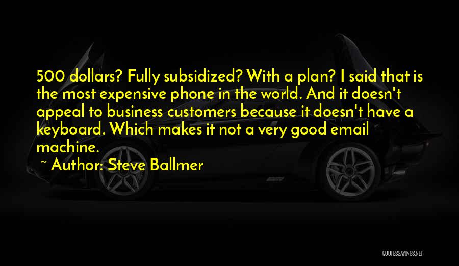 Steve Ballmer Quotes: 500 Dollars? Fully Subsidized? With A Plan? I Said That Is The Most Expensive Phone In The World. And It