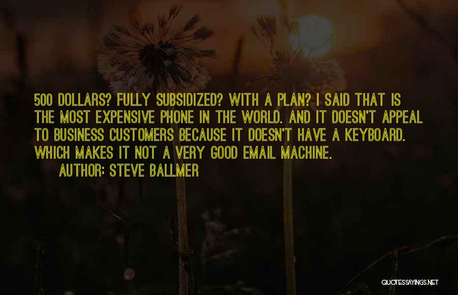 Steve Ballmer Quotes: 500 Dollars? Fully Subsidized? With A Plan? I Said That Is The Most Expensive Phone In The World. And It