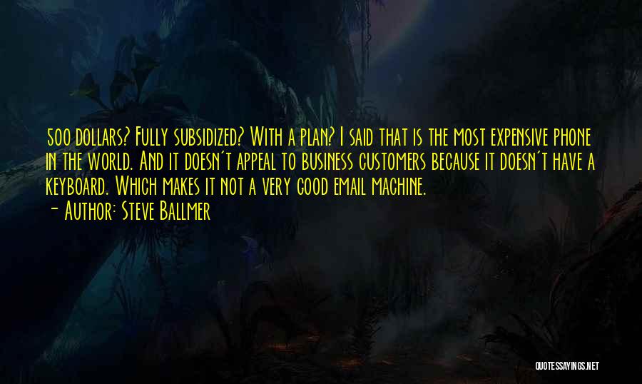 Steve Ballmer Quotes: 500 Dollars? Fully Subsidized? With A Plan? I Said That Is The Most Expensive Phone In The World. And It