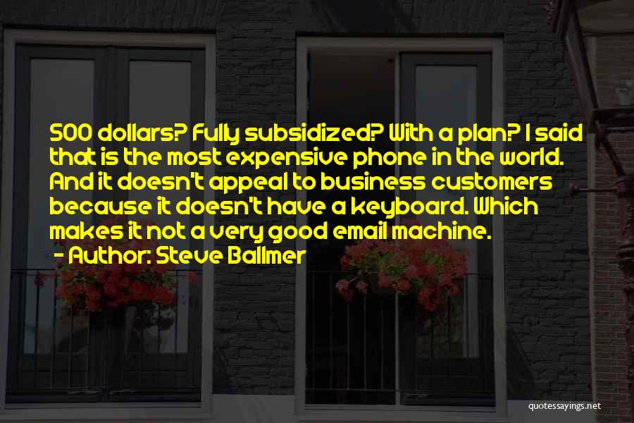 Steve Ballmer Quotes: 500 Dollars? Fully Subsidized? With A Plan? I Said That Is The Most Expensive Phone In The World. And It