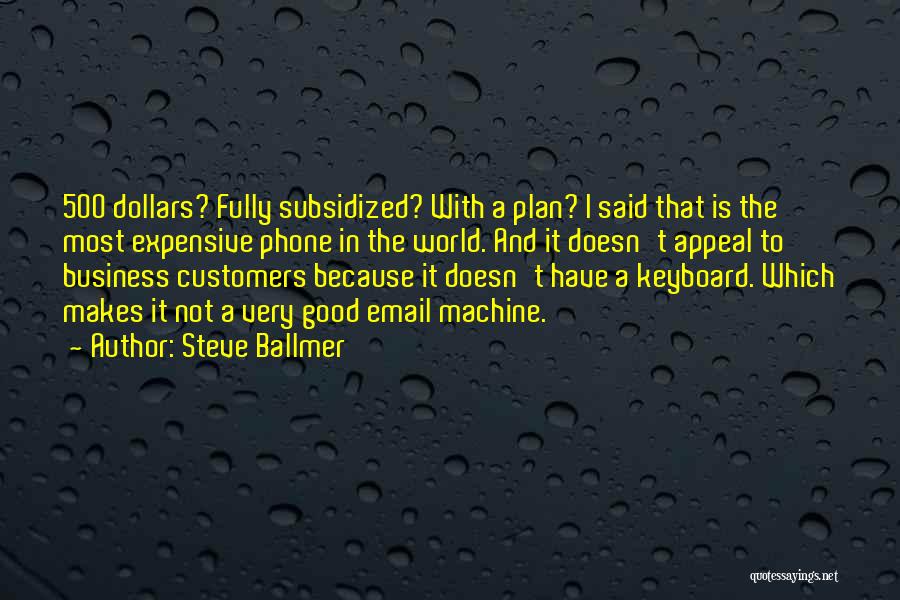 Steve Ballmer Quotes: 500 Dollars? Fully Subsidized? With A Plan? I Said That Is The Most Expensive Phone In The World. And It