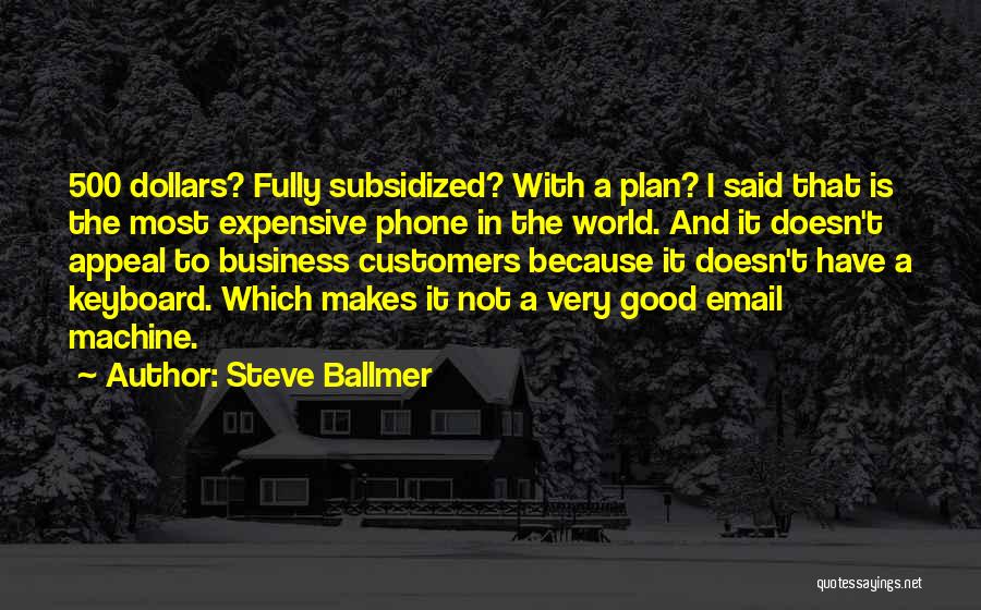 Steve Ballmer Quotes: 500 Dollars? Fully Subsidized? With A Plan? I Said That Is The Most Expensive Phone In The World. And It