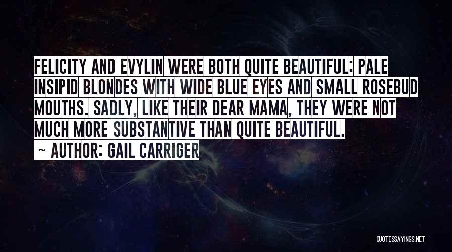 Gail Carriger Quotes: Felicity And Evylin Were Both Quite Beautiful: Pale Insipid Blondes With Wide Blue Eyes And Small Rosebud Mouths. Sadly, Like