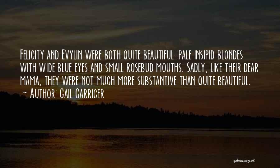 Gail Carriger Quotes: Felicity And Evylin Were Both Quite Beautiful: Pale Insipid Blondes With Wide Blue Eyes And Small Rosebud Mouths. Sadly, Like