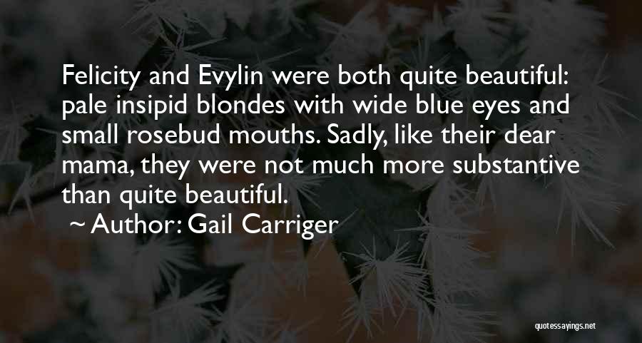 Gail Carriger Quotes: Felicity And Evylin Were Both Quite Beautiful: Pale Insipid Blondes With Wide Blue Eyes And Small Rosebud Mouths. Sadly, Like