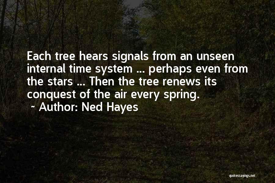 Ned Hayes Quotes: Each Tree Hears Signals From An Unseen Internal Time System ... Perhaps Even From The Stars ... Then The Tree