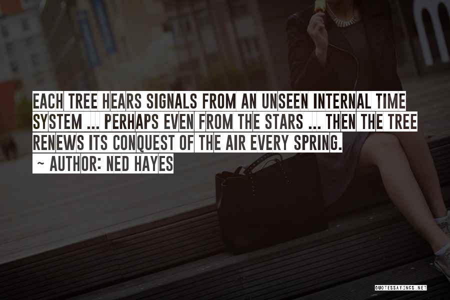 Ned Hayes Quotes: Each Tree Hears Signals From An Unseen Internal Time System ... Perhaps Even From The Stars ... Then The Tree