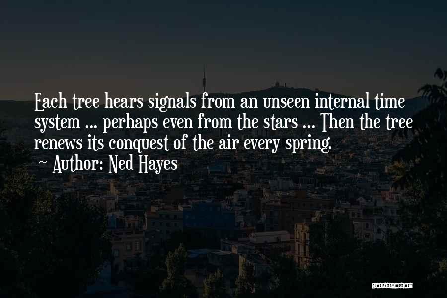 Ned Hayes Quotes: Each Tree Hears Signals From An Unseen Internal Time System ... Perhaps Even From The Stars ... Then The Tree