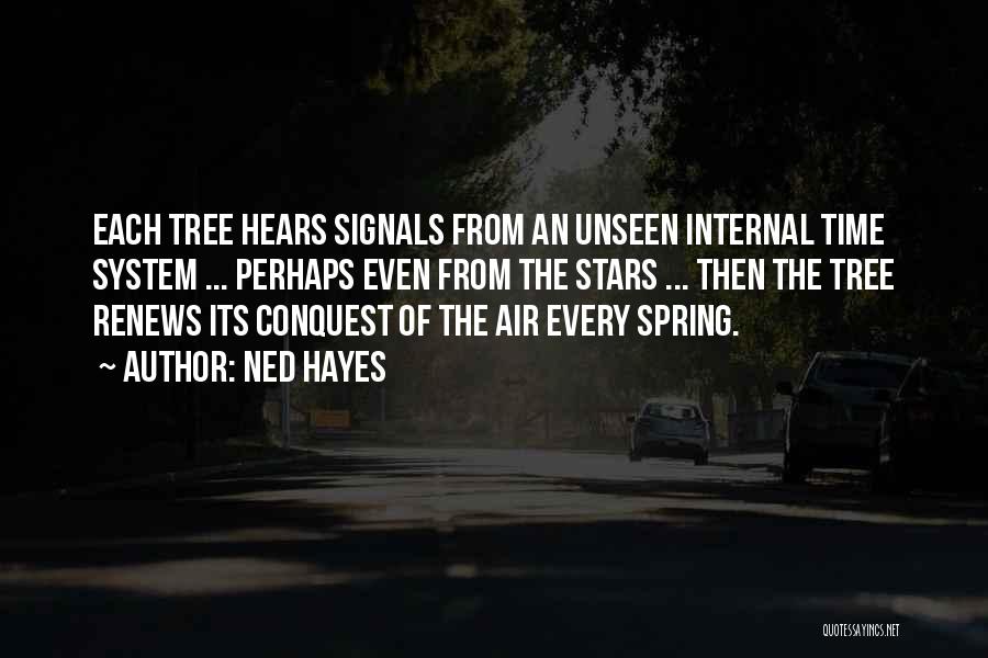 Ned Hayes Quotes: Each Tree Hears Signals From An Unseen Internal Time System ... Perhaps Even From The Stars ... Then The Tree