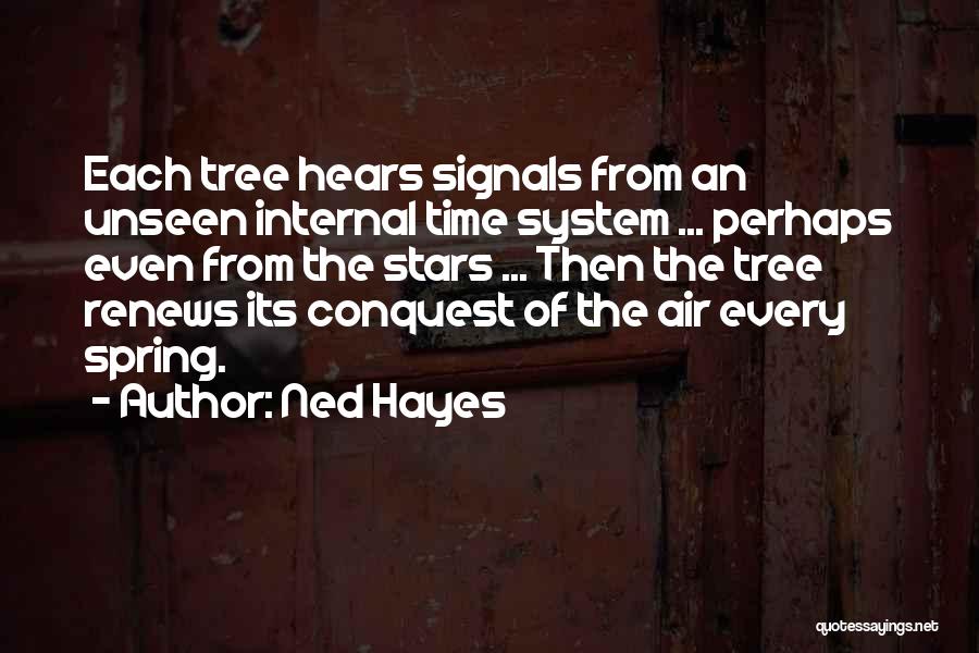 Ned Hayes Quotes: Each Tree Hears Signals From An Unseen Internal Time System ... Perhaps Even From The Stars ... Then The Tree